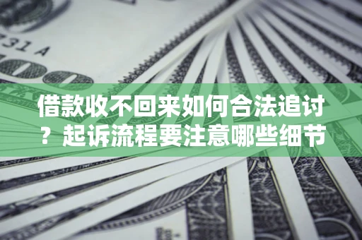北京借款收不回来如何合法追讨？起诉流程要注意哪些细节？