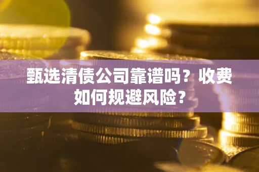 北京甄选清债公司靠谱吗？收费如何规避风险？