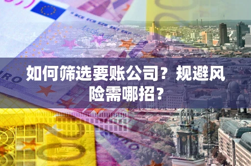 北京如何筛选要账公司？规避风险需哪招？