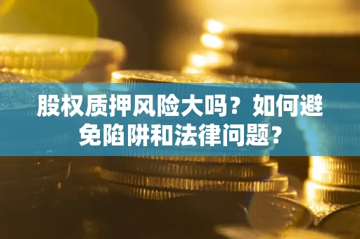 北京股权质押风险大吗？如何避免陷阱和法律问题？