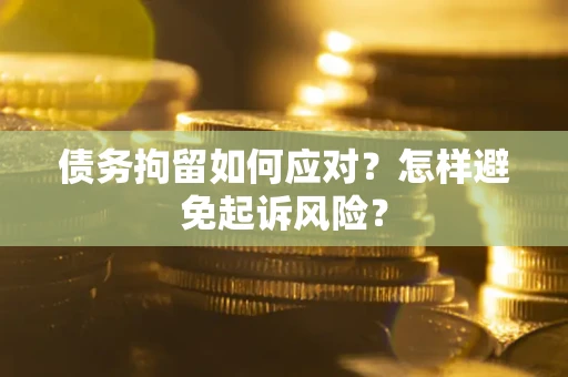 北京债务拘留如何应对？怎样避免起诉风险？