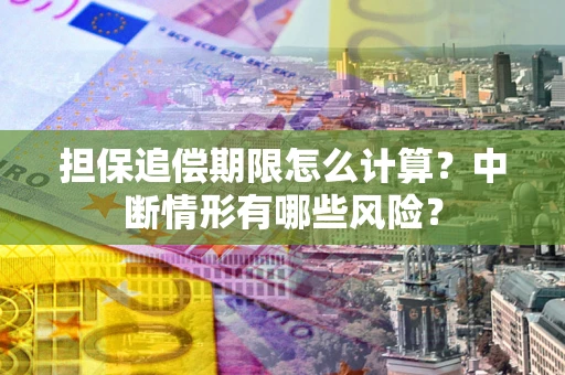 北京担保追偿期限怎么计算？中断情形有哪些风险？