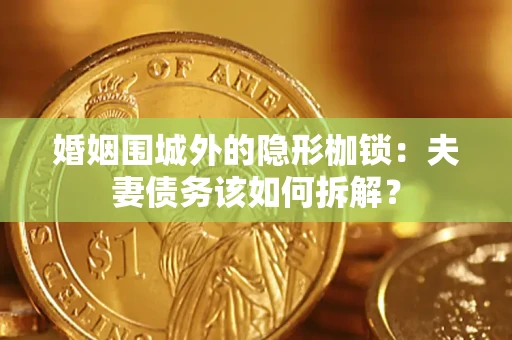 北京婚姻围城外的隐形枷锁：夫妻债务该如何拆解？