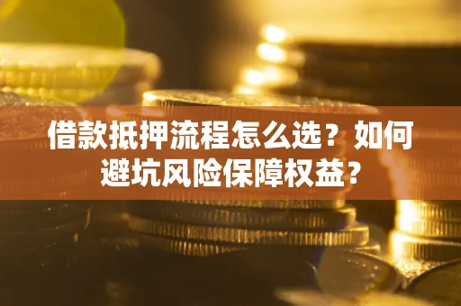 北京借款抵押流程怎么选？如何避坑风险保障权益？
