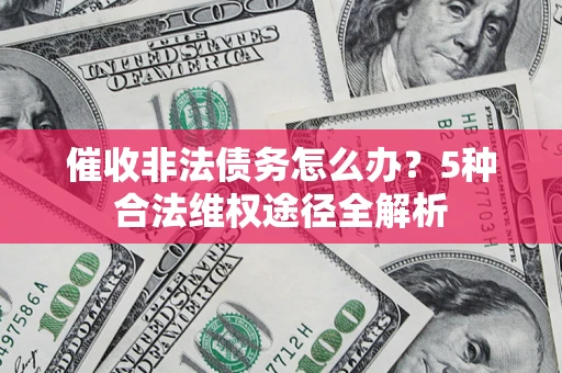 北京催收非法债务怎么办？5种合法维权途径全解析