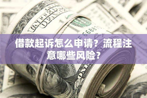 北京借款起诉怎么申请？流程注意哪些风险？