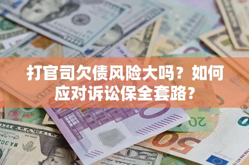北京打官司欠债风险大吗？如何应对诉讼保全套路？