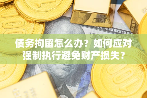 北京债务拘留怎么办？如何应对强制执行避免财产损失？