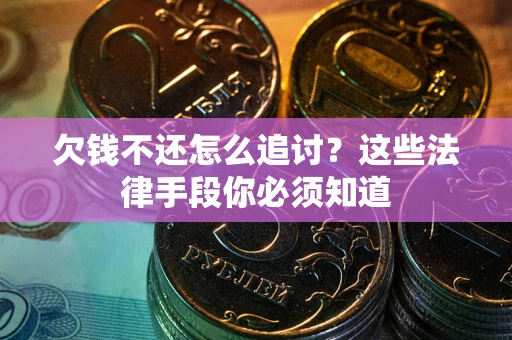 北京欠钱不还怎么追讨？这些法律手段你必须知道