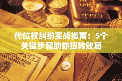 北京代位权纠纷实战指南：5个关键步骤助你扭转败局