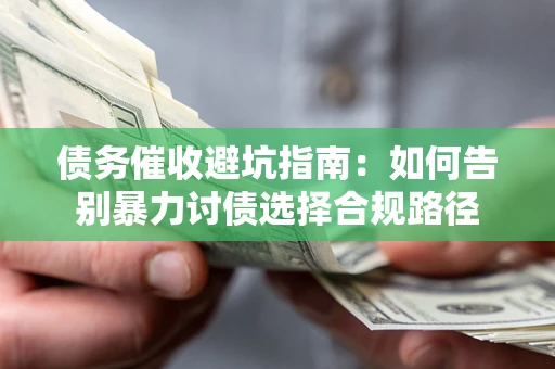 北京债务催收避坑指南：如何告别暴力讨债选择合规路径