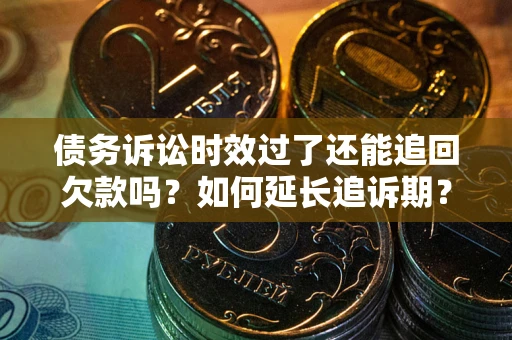 北京债务诉讼时效过了还能追回欠款吗？如何延长追诉期？