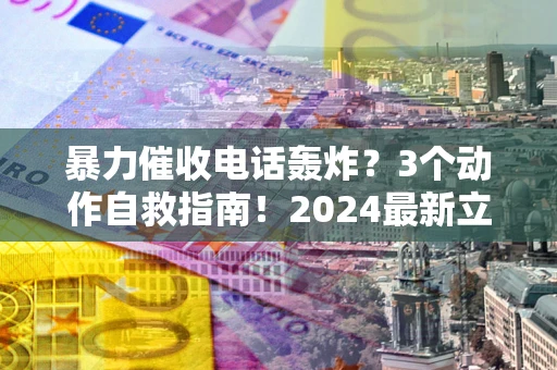 北京暴力催收电话轰炸？3个动作自救指南！2024最新立案标准全解析