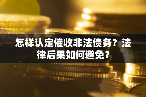 北京怎样认定催收非法债务？法律后果如何避免？
