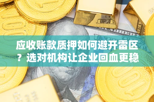 北京应收账款质押如何避开雷区？选对机构让企业回血更稳