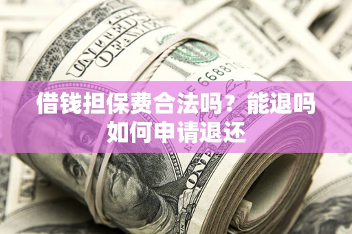 北京借钱担保费合法吗？能退吗如何申请退还