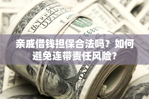 北京亲戚借钱担保合法吗？如何避免连带责任风险？