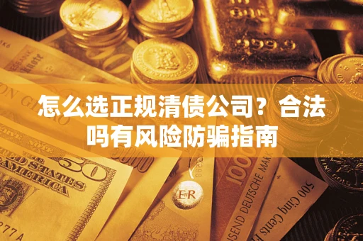 北京怎么选正规清债公司？合法吗有风险防骗指南