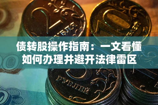 北京债转股操作指南：一文看懂如何办理并避开法律雷区