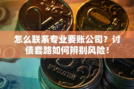 北京怎么联系专业要账公司？讨债套路如何辨别风险！