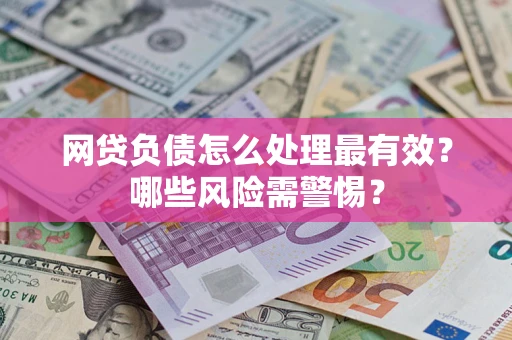北京网贷负债怎么处理最有效？哪些风险需警惕？
