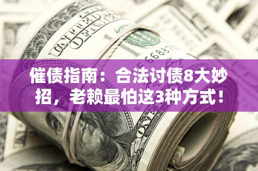 北京催债指南：合法讨债8大妙招，老赖最怕这3种方式！
