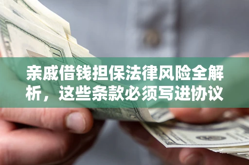北京亲戚借钱担保法律风险全解析，这些条款必须写进协议