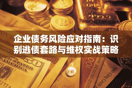 北京企业债务风险应对指南：识别逃债套路与维权实战策略