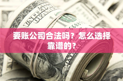 北京要账公司合法吗？怎么选择靠谱的？
