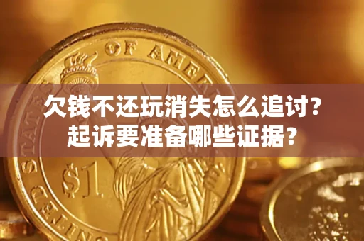 北京欠钱不还玩消失怎么追讨？起诉要准备哪些证据？