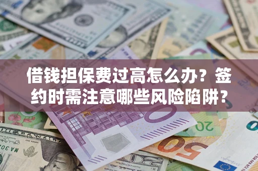 北京借钱担保费过高怎么办？签约时需注意哪些风险陷阱？