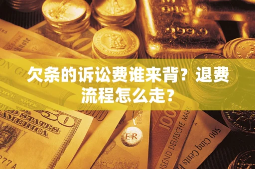 北京欠条的诉讼费谁来背？退费流程怎么走？