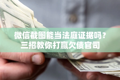 北京微信截图能当法庭证据吗？三招教你打赢欠债官司