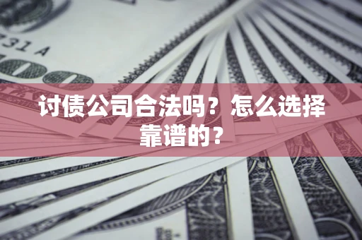 北京讨债公司合法吗？怎么选择靠谱的？