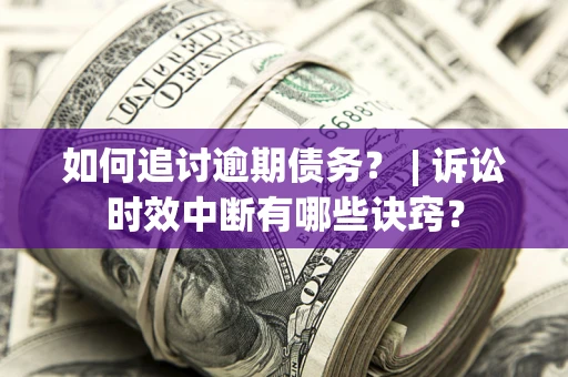 北京如何追讨逾期债务？ | 诉讼时效中断有哪些诀窍？