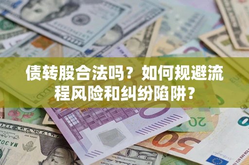 北京债转股合法吗？如何规避流程风险和纠纷陷阱？