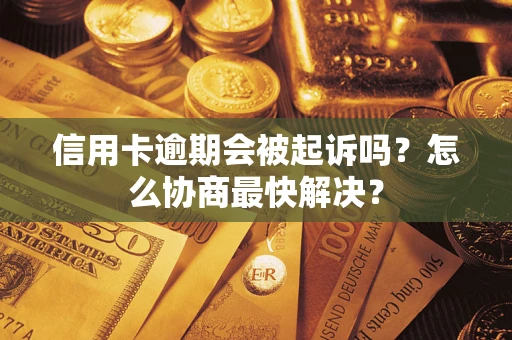 北京信用卡逾期会被起诉吗？怎么协商最快解决？