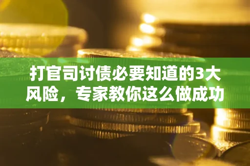 北京打官司讨债必要知道的3大风险，专家教你这么做成功率飙升