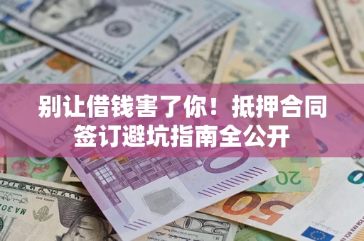 北京别让借钱害了你！抵押合同签订避坑指南全公开