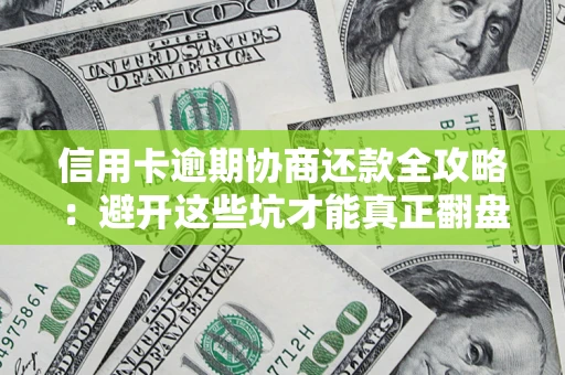 北京信用卡逾期协商还款全攻略：避开这些坑才能真正翻盘