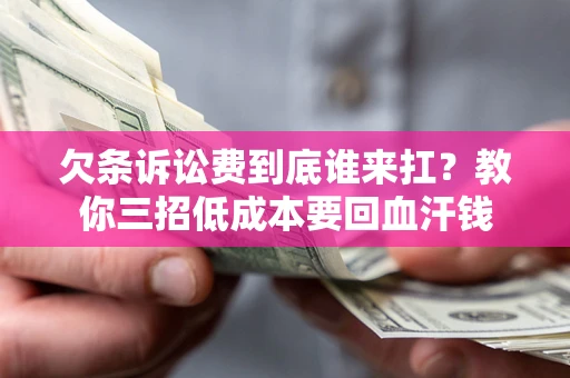 北京欠条诉讼费到底谁来扛？教你三招低成本要回血汗钱