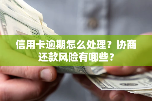 北京信用卡逾期怎么处理？协商还款风险有哪些？